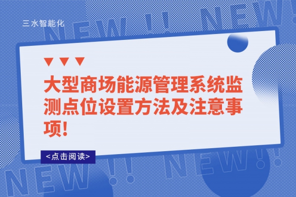 大型商場(chǎng)能源管理系統(tǒng)監(jiān)測(cè)點(diǎn)位設(shè)置方法及注意事項(xiàng)!